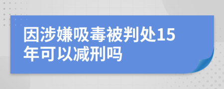 因涉嫌吸毒被判处15年可以减刑吗