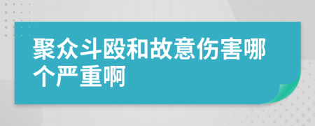 聚众斗殴和故意伤害哪个严重啊