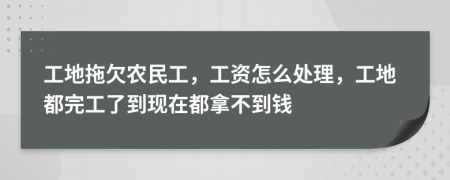 工地拖欠农民工，工资怎么处理，工地都完工了到现在都拿不到钱