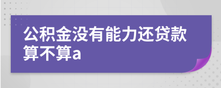 公积金没有能力还贷款算不算a