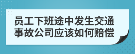 员工下班途中发生交通事故公司应该如何赔偿