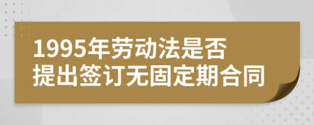 1995年劳动法是否提出签订无固定期合同