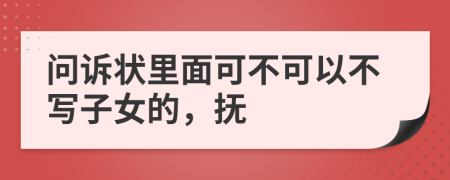 问诉状里面可不可以不写子女的，抚