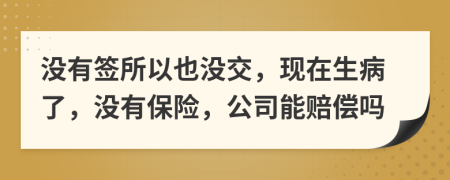 没有签所以也没交，现在生病了，没有保险，公司能赔偿吗