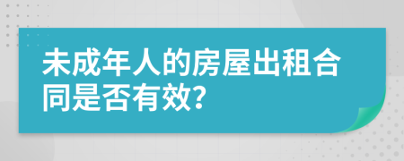 未成年人的房屋出租合同是否有效？