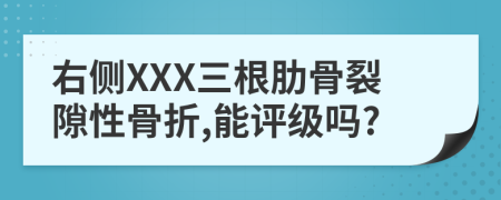 右侧XXX三根肋骨裂隙性骨折,能评级吗?