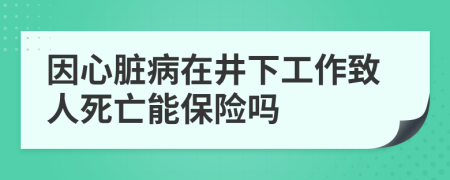 因心脏病在井下工作致人死亡能保险吗