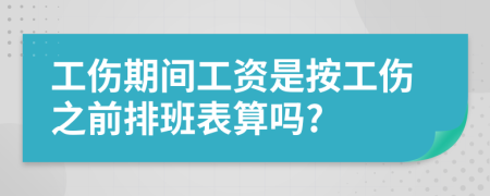 工伤期间工资是按工伤之前排班表算吗?