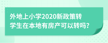 外地上小学2020新政策转学生在本地有房产可以转吗？