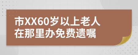 市XX60岁以上老人在那里办免费遗嘱