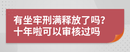 有坐牢刑满释放了吗？十年啦可以审核过吗