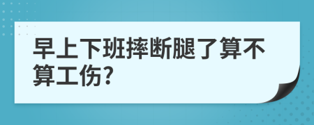 早上下班摔断腿了算不算工伤?