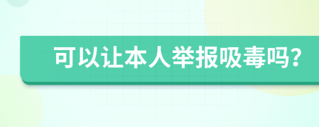 可以让本人举报吸毒吗？