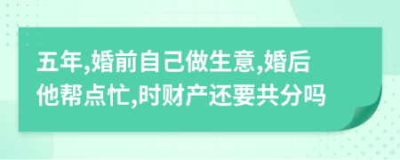 五年,婚前自己做生意,婚后他帮点忙,时财产还要共分吗