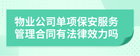 物业公司单项保安服务管理合同有法律效力吗