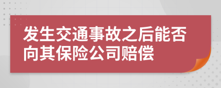 发生交通事故之后能否向其保险公司赔偿