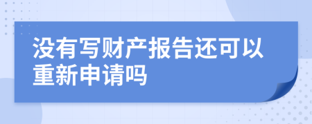 没有写财产报告还可以重新申请吗