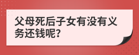 父母死后子女有没有义务还钱呢？