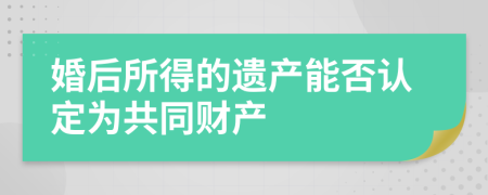 婚后所得的遗产能否认定为共同财产