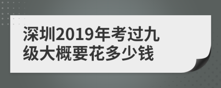 深圳2019年考过九级大概要花多少钱