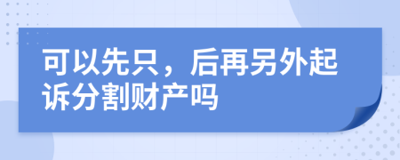 可以先只，后再另外起诉分割财产吗