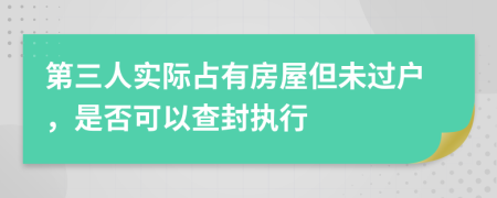 第三人实际占有房屋但未过户，是否可以查封执行