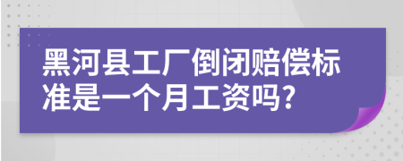 黑河县工厂倒闭赔偿标准是一个月工资吗?