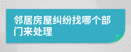 邻居房屋纠纷找哪个部门来处理