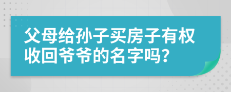 父母给孙子买房子有权收回爷爷的名字吗？