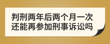 判刑两年后两个月一次还能再参加刑事诉讼吗