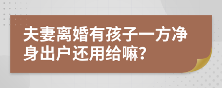 夫妻离婚有孩子一方净身出户还用给嘛？