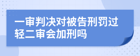 一审判决对被告刑罚过轻二审会加刑吗