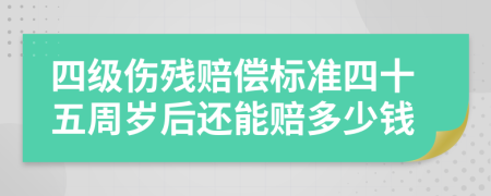 四级伤残赔偿标准四十五周岁后还能赔多少钱