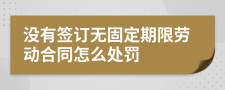 没有签订无固定期限劳动合同怎么处罚