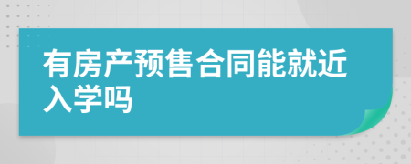 有房产预售合同能就近入学吗