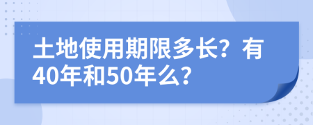 土地使用期限多长？有40年和50年么？