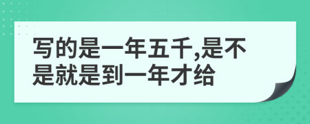 写的是一年五千,是不是就是到一年才给