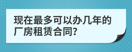 现在最多可以办几年的厂房租赁合同？