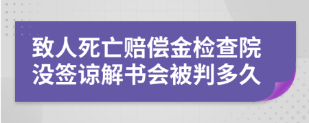 致人死亡赔偿金检查院没签谅解书会被判多久