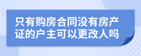 只有购房合同没有房产证的户主可以更改人吗