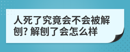 人死了究竟会不会被解刨? 解刨了会怎么样