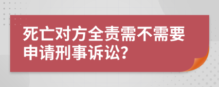 死亡对方全责需不需要申请刑事诉讼？