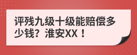 评残九级十级能赔偿多少钱？淮安XX！