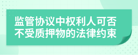 监管协议中权利人可否不受质押物的法律约束