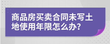 商品房买卖合同未写土地使用年限怎么办？