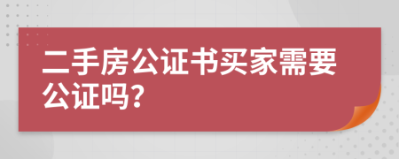 二手房公证书买家需要公证吗？