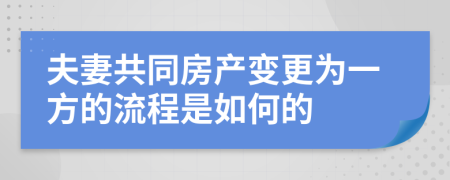 夫妻共同房产变更为一方的流程是如何的