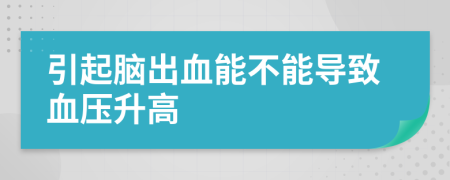 引起脑出血能不能导致血压升高