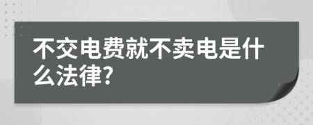 不交电费就不卖电是什么法律?
