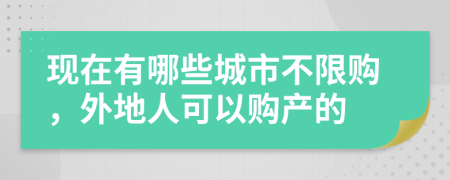 现在有哪些城市不限购，外地人可以购产的